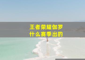 王者荣耀伽罗什么赛季出的