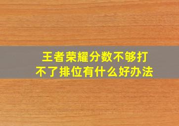 王者荣耀分数不够打不了排位有什么好办法