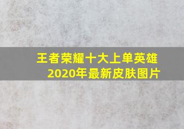 王者荣耀十大上单英雄2020年最新皮肤图片