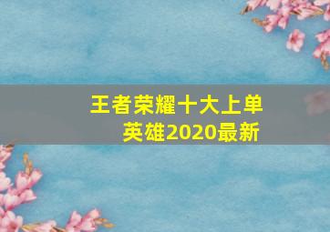 王者荣耀十大上单英雄2020最新