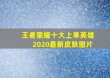 王者荣耀十大上单英雄2020最新皮肤图片