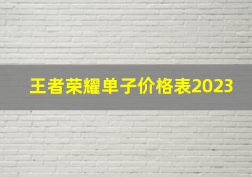 王者荣耀单子价格表2023