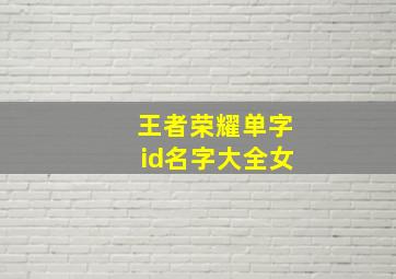 王者荣耀单字id名字大全女