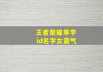 王者荣耀单字id名字女霸气