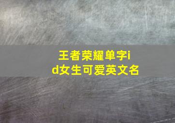 王者荣耀单字id女生可爱英文名