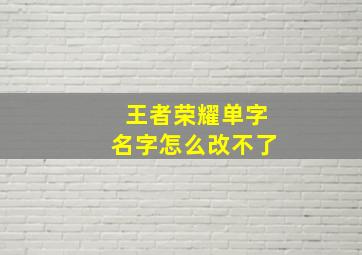 王者荣耀单字名字怎么改不了