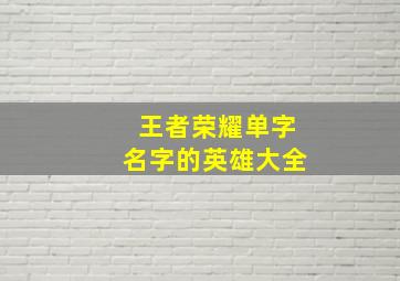 王者荣耀单字名字的英雄大全