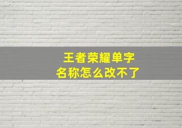 王者荣耀单字名称怎么改不了