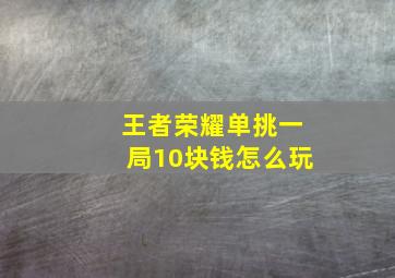 王者荣耀单挑一局10块钱怎么玩