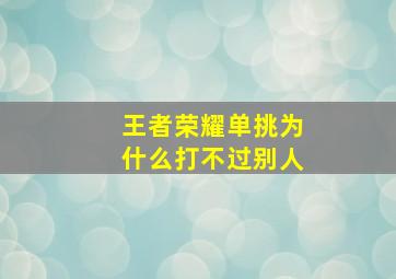 王者荣耀单挑为什么打不过别人