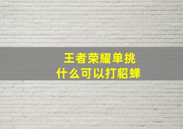 王者荣耀单挑什么可以打貂蝉