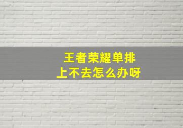 王者荣耀单排上不去怎么办呀