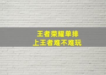 王者荣耀单排上王者难不难玩