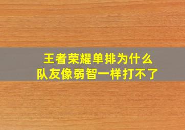 王者荣耀单排为什么队友像弱智一样打不了