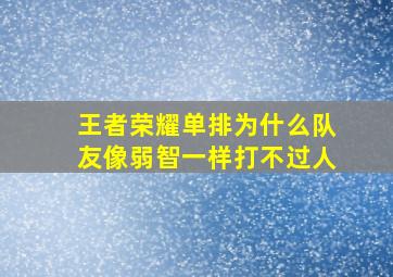 王者荣耀单排为什么队友像弱智一样打不过人