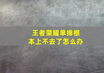 王者荣耀单排根本上不去了怎么办