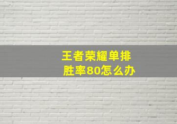 王者荣耀单排胜率80怎么办