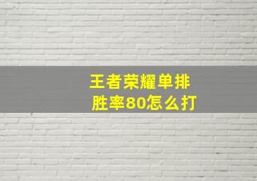 王者荣耀单排胜率80怎么打