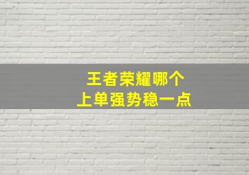 王者荣耀哪个上单强势稳一点