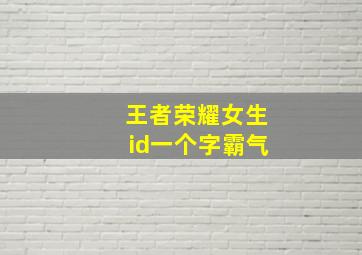 王者荣耀女生id一个字霸气