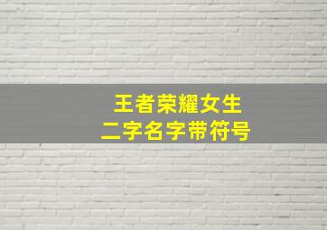 王者荣耀女生二字名字带符号