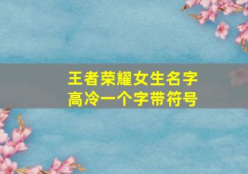 王者荣耀女生名字高冷一个字带符号