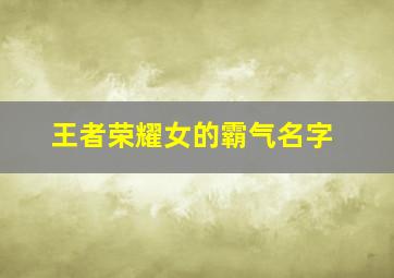 王者荣耀女的霸气名字