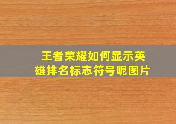 王者荣耀如何显示英雄排名标志符号呢图片