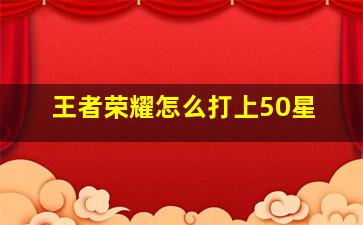 王者荣耀怎么打上50星