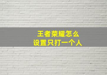 王者荣耀怎么设置只打一个人