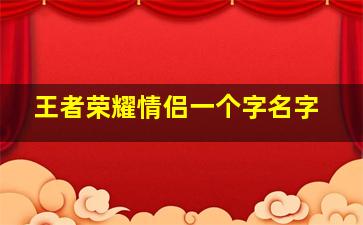 王者荣耀情侣一个字名字