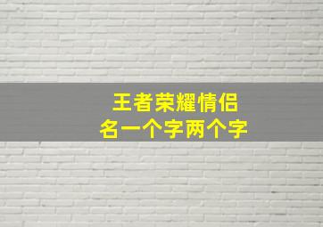 王者荣耀情侣名一个字两个字