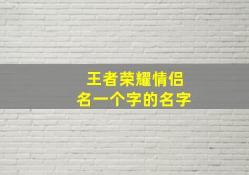 王者荣耀情侣名一个字的名字