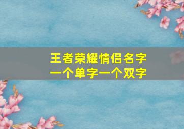 王者荣耀情侣名字一个单字一个双字