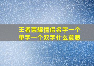 王者荣耀情侣名字一个单字一个双字什么意思