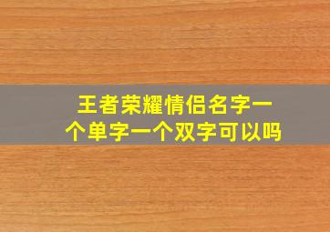 王者荣耀情侣名字一个单字一个双字可以吗