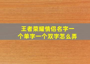 王者荣耀情侣名字一个单字一个双字怎么弄