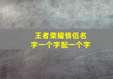 王者荣耀情侣名字一个字配一个字