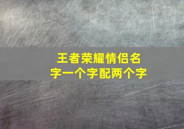 王者荣耀情侣名字一个字配两个字