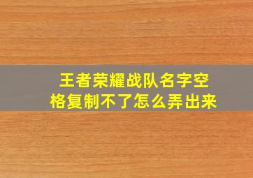 王者荣耀战队名字空格复制不了怎么弄出来