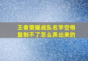 王者荣耀战队名字空格复制不了怎么弄出来的