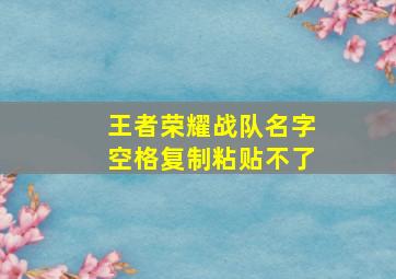 王者荣耀战队名字空格复制粘贴不了