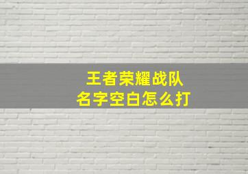 王者荣耀战队名字空白怎么打