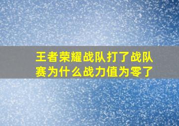 王者荣耀战队打了战队赛为什么战力值为零了