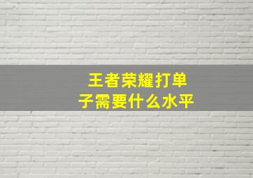 王者荣耀打单子需要什么水平