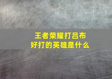 王者荣耀打吕布好打的英雄是什么