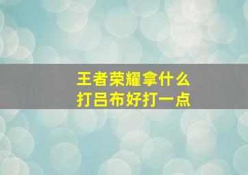 王者荣耀拿什么打吕布好打一点