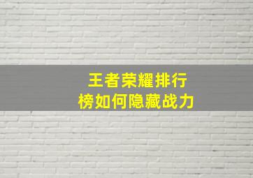 王者荣耀排行榜如何隐藏战力