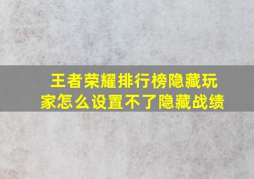 王者荣耀排行榜隐藏玩家怎么设置不了隐藏战绩