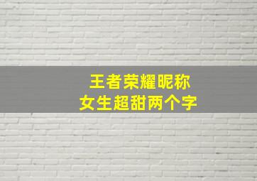 王者荣耀昵称女生超甜两个字